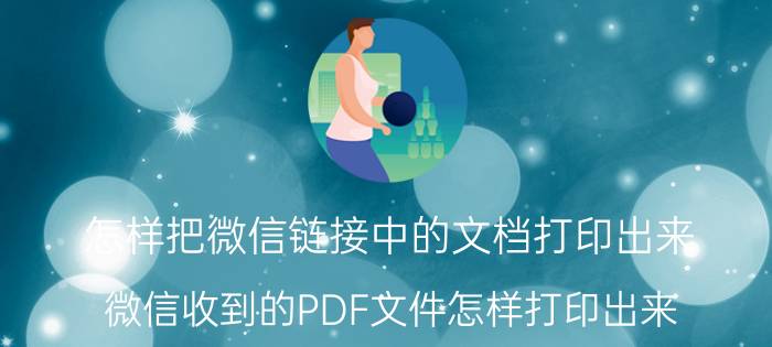 怎样把微信链接中的文档打印出来 微信收到的PDF文件怎样打印出来？